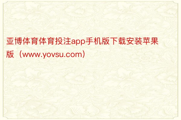 亚博体育体育投注app手机版下载安装苹果版（www.yovsu.com）