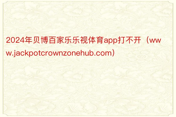 2024年贝博百家乐乐视体育app打不开（www.jackpotcrownzonehub.com）