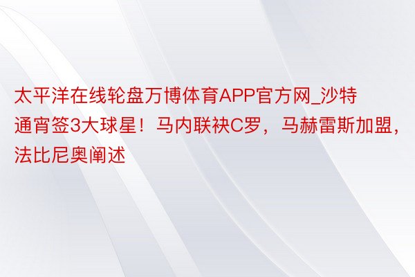 太平洋在线轮盘万博体育APP官方网_沙特通宵签3大球星！马内联袂C罗，马赫雷斯加盟，法比尼奥阐述