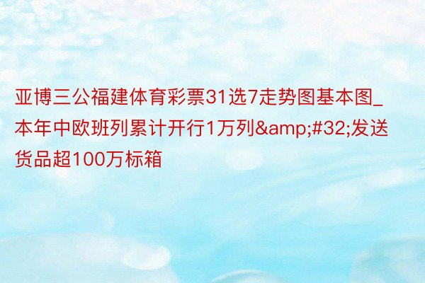 亚博三公福建体育彩票31选7走势图基本图_本年中欧班列累计开行1万列&#32;发送货品超100万标箱