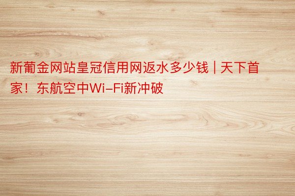 新葡金网站皇冠信用网返水多少钱 | 天下首家！东航空中Wi-Fi新冲破