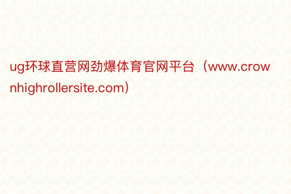 ug环球直营网劲爆体育官网平台（www.crownhighrollersite.com）