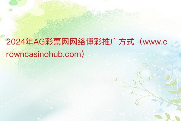 2024年AG彩票网网络博彩推广方式（www.crowncasinohub.com）