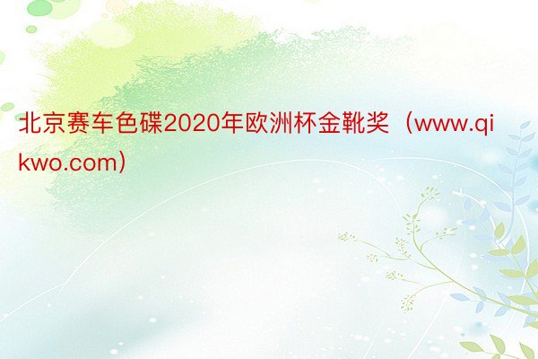 北京赛车色碟2020年欧洲杯金靴奖（www.qikwo.com）
