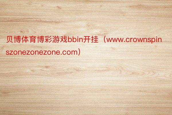 贝博体育博彩游戏bbin开挂（www.crownspinszonezonezone.com）