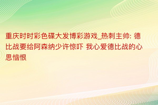 重庆时时彩色碟大发博彩游戏_热刺主帅: 德比战要给阿森纳少许惊吓 我心爱德比战的心思恼恨