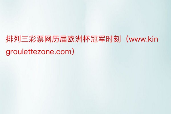 排列三彩票网历届欧洲杯冠军时刻（www.kingroulettezone.com）