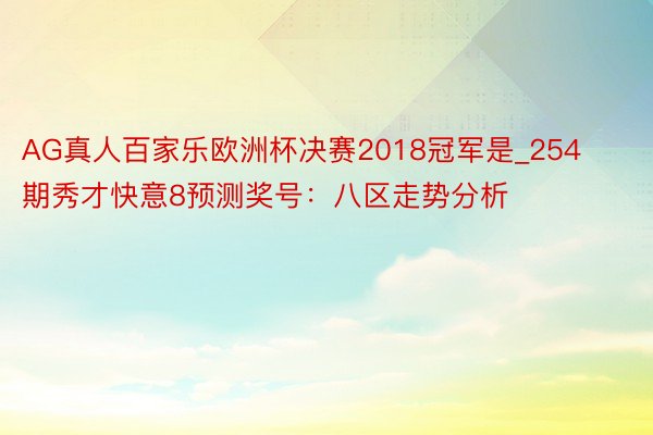 AG真人百家乐欧洲杯决赛2018冠军是_254期秀才快意8预测奖号：八区走势分析