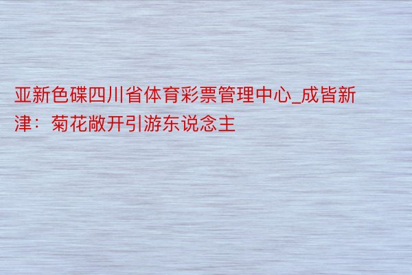 亚新色碟四川省体育彩票管理中心_成皆新津：菊花敞开引游东说念主