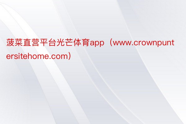 菠菜直营平台光芒体育app（www.crownpuntersitehome.com）