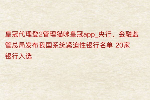 皇冠代理登2管理猫咪皇冠app_央行、金融监管总局发布我国系统紧迫性银行名单 20家银行入选