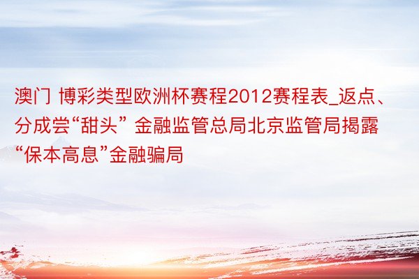 澳门 博彩类型欧洲杯赛程2012赛程表_返点、分成尝“甜头” 金融监管总局北京监管局揭露“保本高息”金融骗局